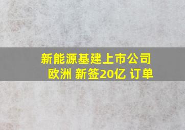 新能源基建上市公司 欧洲 新签20亿 订单